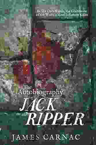 The Autobiography Of Jack The Ripper: In His Own Words The Confession Of The World S Most Infamous Killer