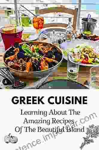 Greek Cuisine: Learning About The Amazing Recipes Of The Beautiful Island: Greece Island Food Recipes