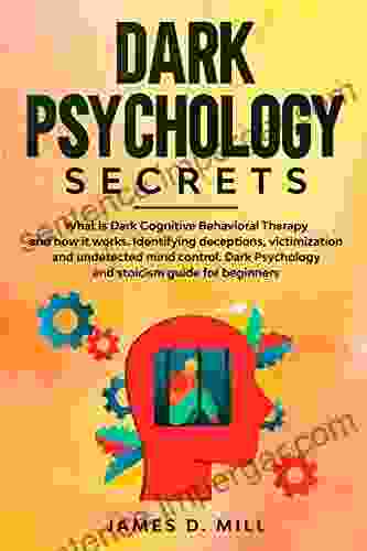 Dark Psychology Secrets: What Is Dark Cognitive Behavioral Therapy And How It Works Identifying Deceptions Victimization And Undetected Mind Control Psychology And Stoicism Guide For Beginners