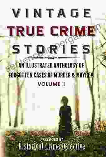 Vintage True Crime Stories Vol I: An Illustrated Anthology Of Forgotten Cases Of Murder Mayhem