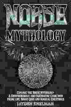 NORSE MYTHOLOGY: A Comprehensive And Fascinating Guide Into Viking Life Norse Gods And Magical Creatures