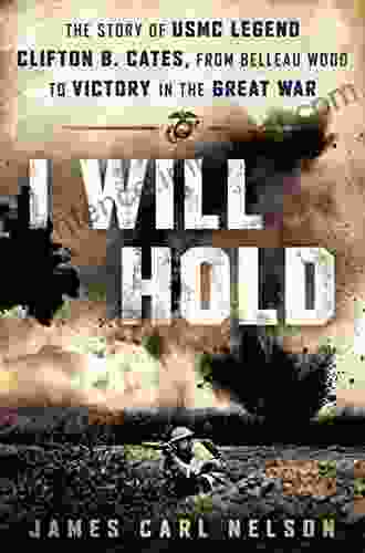 I Will Hold: The Story Of USMC Legend Clifton B Cates From Belleau Wood To Victory In The Great War