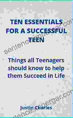 TEN ESSENTIALS FOR A SUCCESSFUL TEEN: Things All Teenagers Should Know To Help Them Succeed In Life