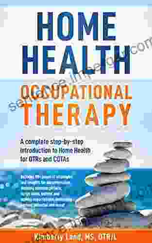 HOME HEALTH OCCUPATIONAL THERAPY: A Complete Step By Step Introduction to Home Health for OTRs and COTAs