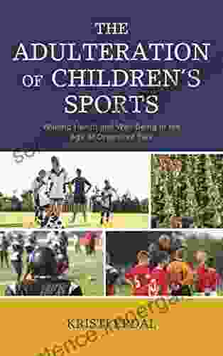 The Adulteration Of Children S Sports: Waning Health And Well Being In The Age Of Organized Play