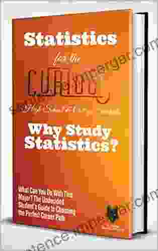 Statistics For The Curious High School College Students: Why Study Statistics? (The Undecided Student S Guide To Choosing The Perfect University Major Career Path)