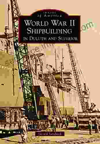 World War II Shipbuilding In Duluth And Superior (Images Of America)