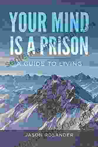 Your Mind Is A Prison: A Guide To Living