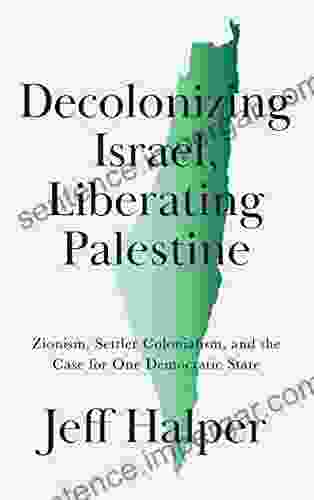 Decolonizing Israel Liberating Palestine: Zionism Settler Colonialism And The Case For One Democratic State